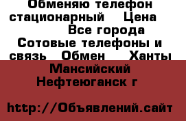 Обменяю телефон стационарный. › Цена ­ 1 500 - Все города Сотовые телефоны и связь » Обмен   . Ханты-Мансийский,Нефтеюганск г.